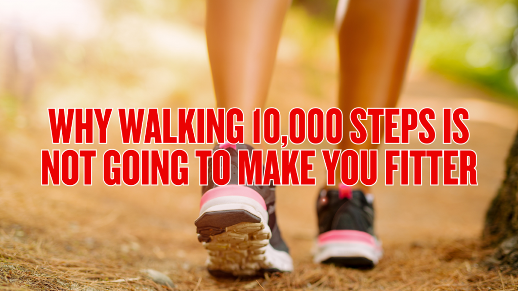 Why walking 10,000 steps is not going to make you fitter